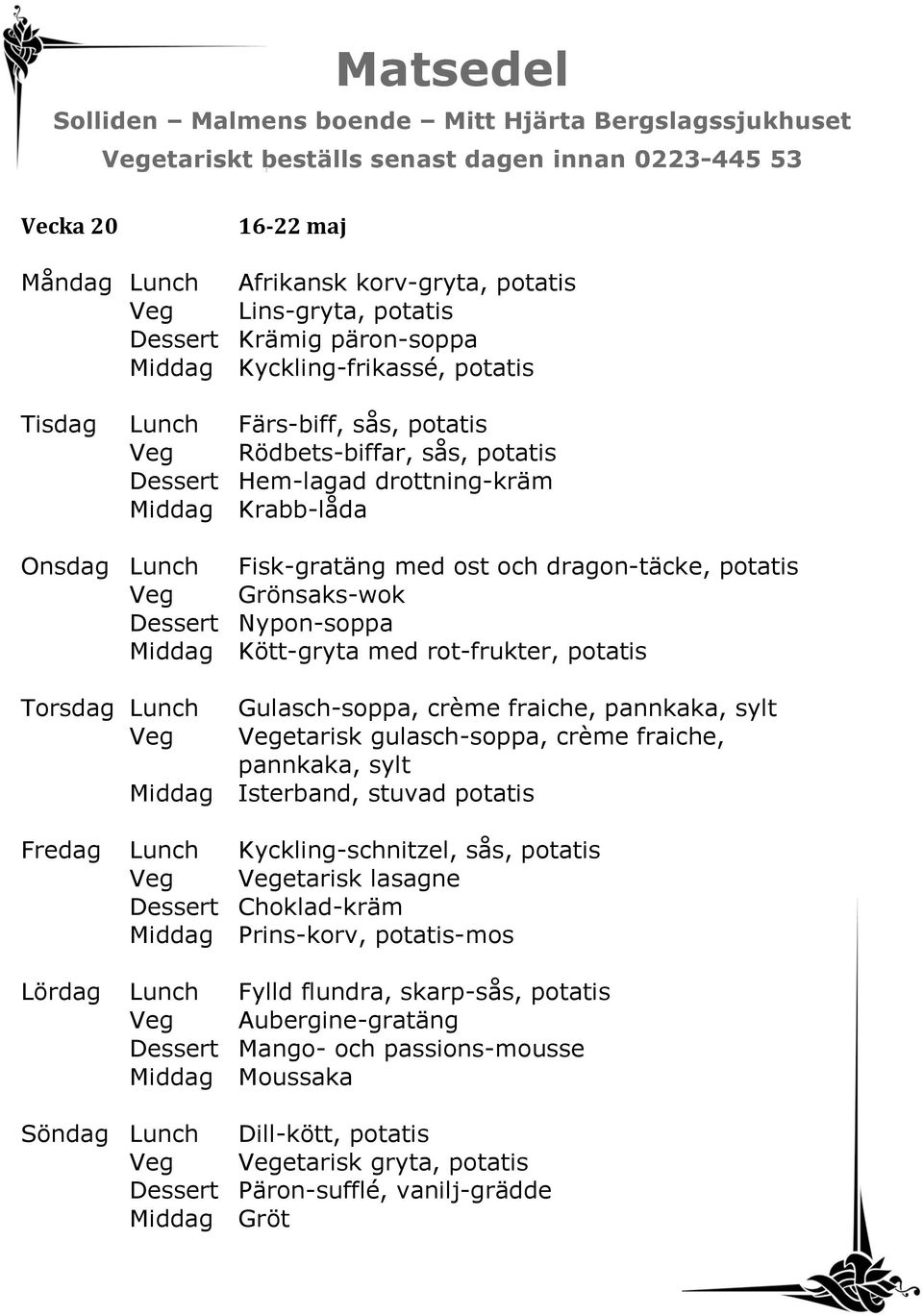 rot-frukter, potatis Torsdag Lunch Gulasch-soppa, crème fraiche, pannkaka, sylt Veg Vegetarisk gulasch-soppa, crème fraiche, pannkaka, sylt Middag Isterband, stuvad potatis Fredag Lunch