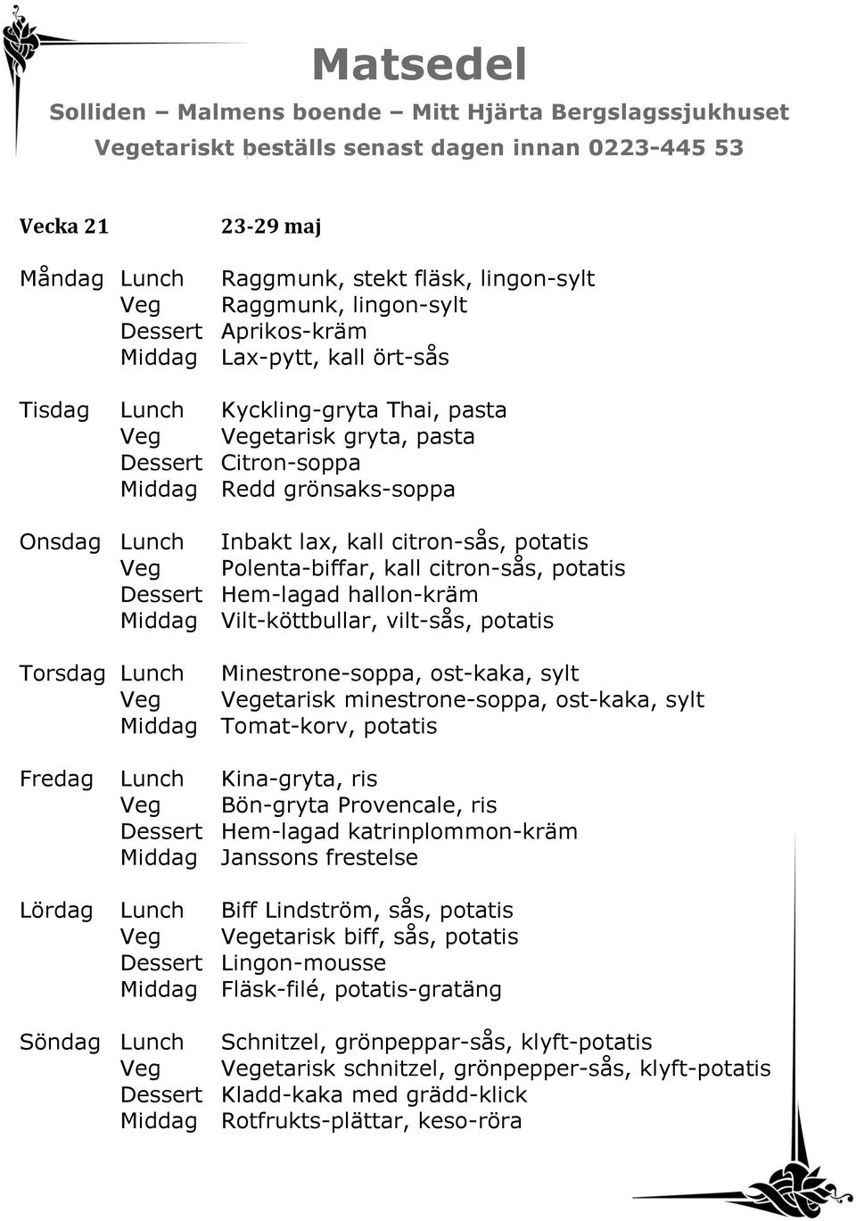 Vilt-köttbullar, vilt-sås, potatis Torsdag Lunch Minestrone-soppa, ost-kaka, sylt Veg Vegetarisk minestrone-soppa, ost-kaka, sylt Middag Tomat-korv, potatis Fredag Lunch Kina-gryta, ris Veg Bön-gryta