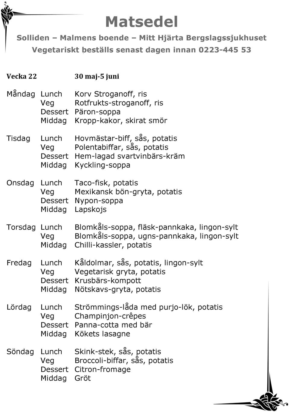 Blomkåls-soppa, fläsk-pannkaka, lingon-sylt Veg Blomkåls-soppa, ugns-pannkaka, lingon-sylt Middag Chilli-kassler, potatis Fredag Lunch Kåldolmar, sås, potatis, lingon-sylt Dessert Krusbärs-kompott