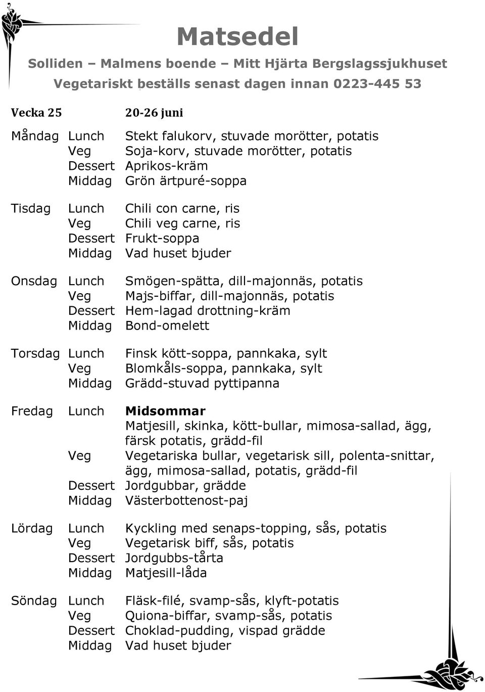 Lunch Finsk kött-soppa, pannkaka, sylt Veg Blomkåls-soppa, pannkaka, sylt Middag Grädd-stuvad pyttipanna Fredag Lunch Midsommar Matjesill, skinka, kött-bullar, mimosa-sallad, ägg, färsk potatis,