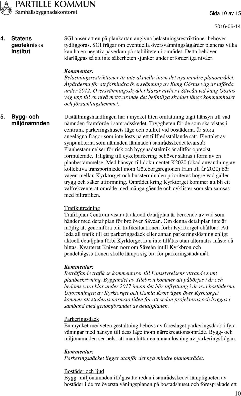 Belastningsrestriktioner är inte aktuella inom det nya mindre planområdet. Åtgärderna för att förhindra översvämning av Kung Göstas väg är utförda under 2012.