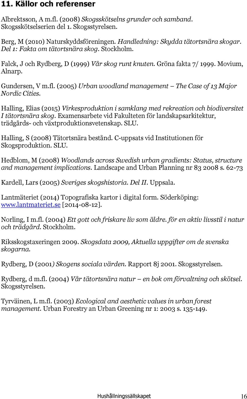 (2005) Urban woodland management The Case of 13 Major Nordic Cities. Halling, Elias (2015) Virkesproduktion i samklang med rekreation och biodiversitet I tätortsnära skog.