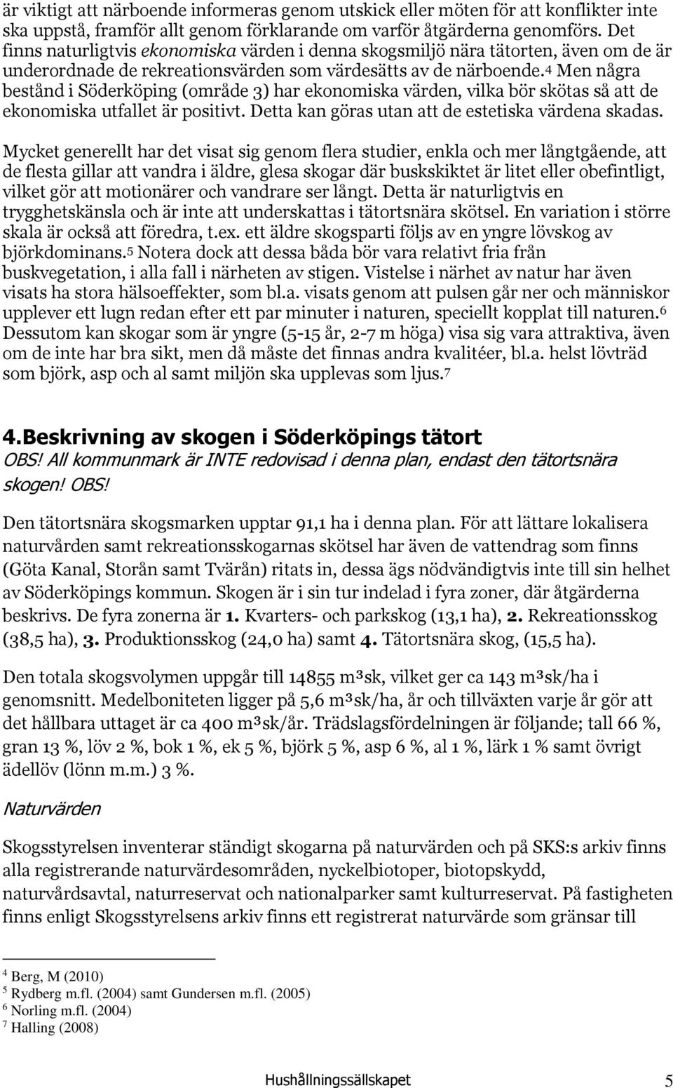 4 Men några bestånd i Söderköping (område 3) har ekonomiska värden, vilka bör skötas så att de ekonomiska utfallet är positivt. Detta kan göras utan att de estetiska värdena skadas.