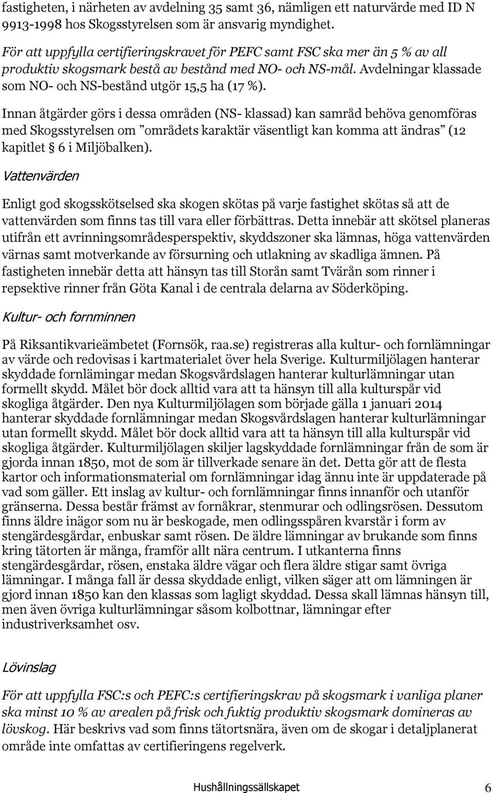 Innan åtgärder görs i dessa områden (NS- klassad) kan samråd behöva genomföras med Skogsstyrelsen om områdets karaktär väsentligt kan komma att ändras (12 kapitlet 6 i Miljöbalken).