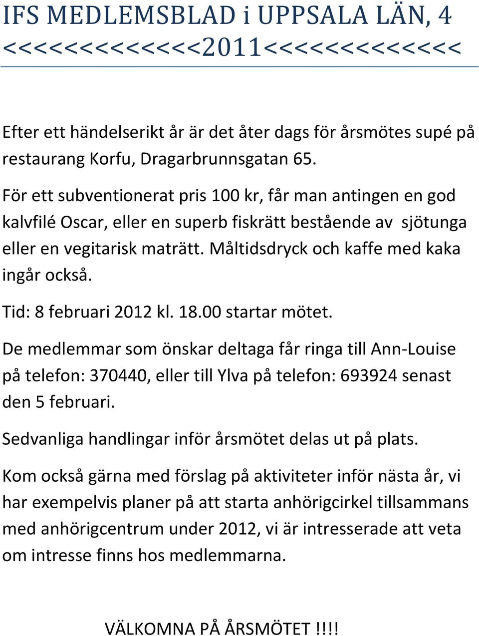 Tid: 8 februari 2012 kl. 18.00 startar mötet. De medlemmar som önskar deltaga får ringa till Ann-Louise på telefon: 370440, eller till Ylva på telefon: 693924 senast den 5 februari.