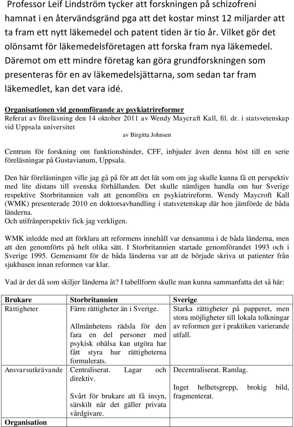 Däremot om ett mindre företag kan göra grundforskningen som presenteras för en av läkemedelsjättarna, som sedan tar fram läkemedlet, kan det vara idé.