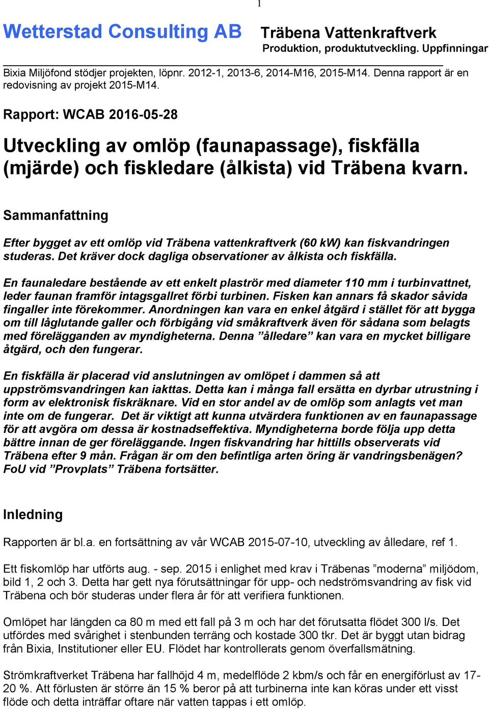 1 Sammanfattning Efter bygget av ett omlöp vid Träbena vattenkraftverk (60 kw) kan fiskvandringen studeras. Det kräver dock dagliga observationer av ålkista och fiskfälla.