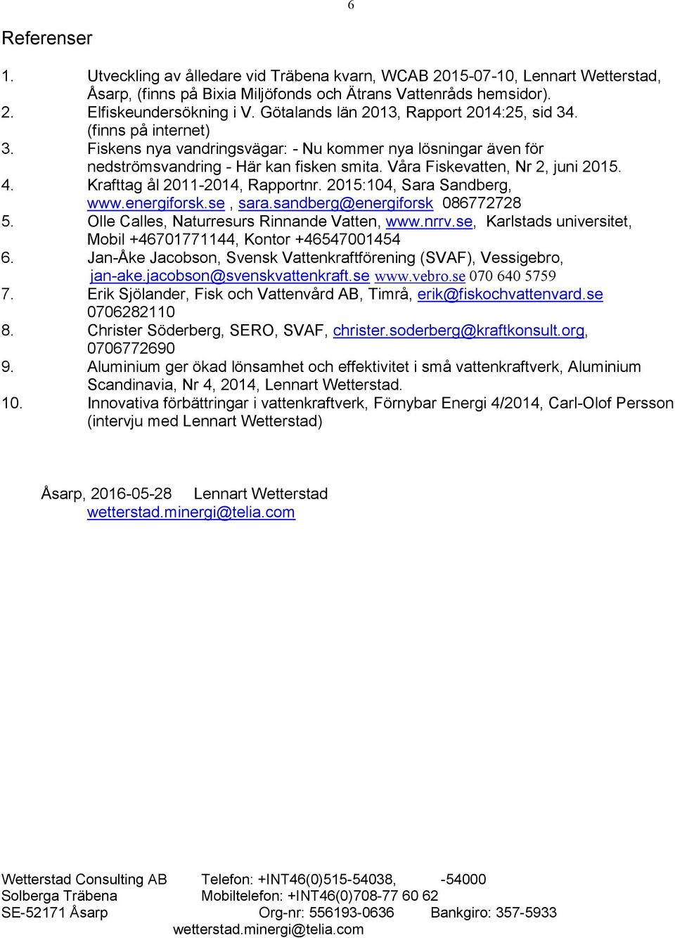 Våra Fiskevatten, Nr 2, juni 2015. 4. Krafttag ål 2011-2014, Rapportnr. 2015:104, Sara Sandberg, www.energiforsk.se, sara.sandberg@energiforsk 086772728 5.