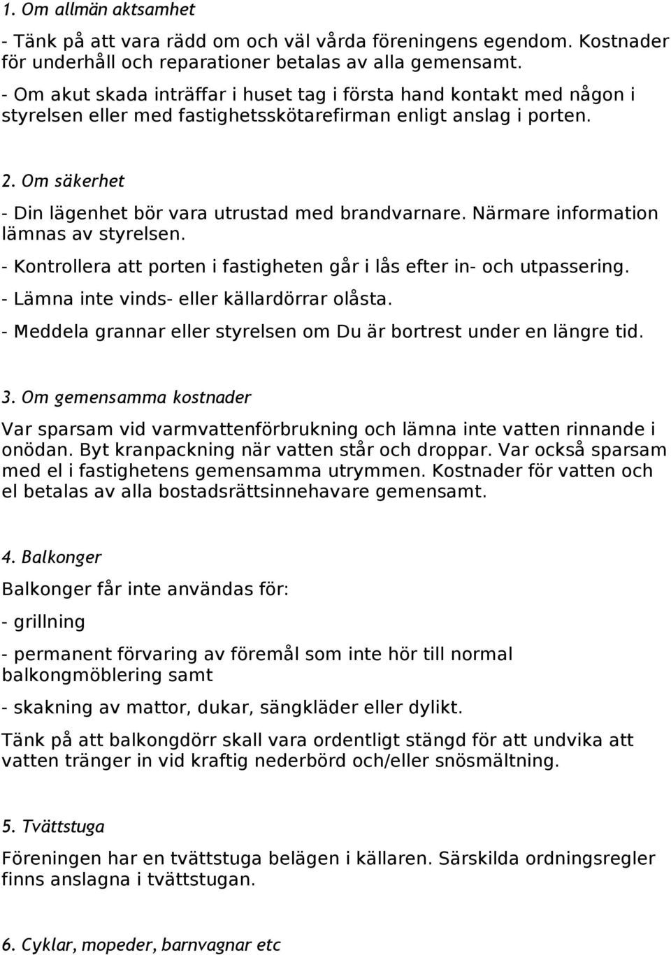 Om säkerhet - Din lägenhet bör vara utrustad med brandvarnare. Närmare information lämnas av styrelsen. - Kontrollera att porten i fastigheten går i lås efter in- och utpassering.