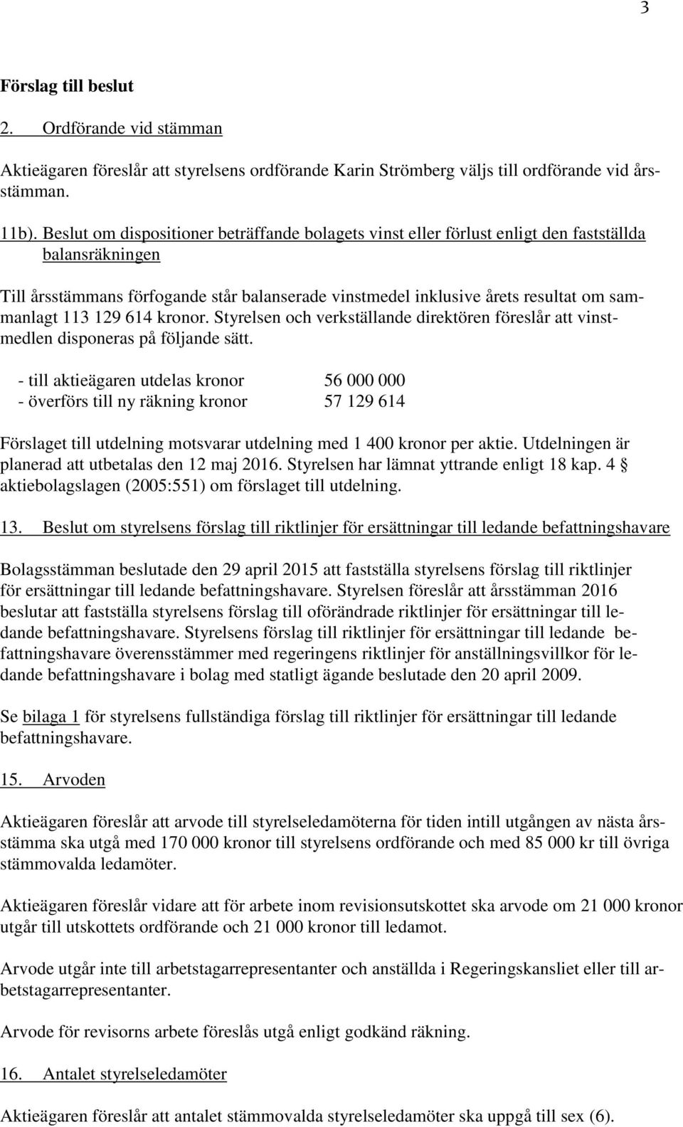 113 129 614 kronor. Styrelsen och verkställande direktören föreslår att vinstmedlen disponeras på följande sätt.