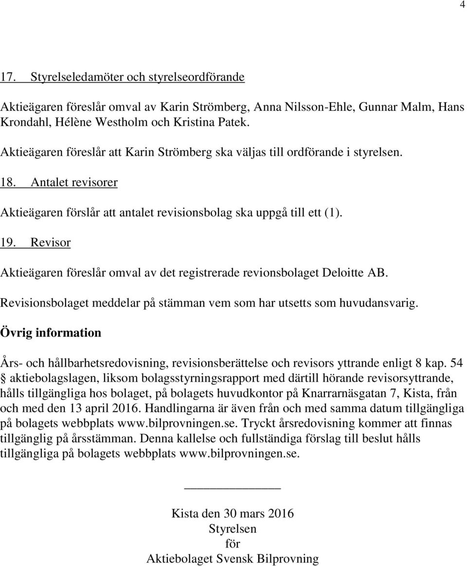 Revisor Aktieägaren föreslår omval av det registrerade revionsbolaget Deloitte AB. Revisionsbolaget meddelar på stämman vem som har utsetts som huvudansvarig.