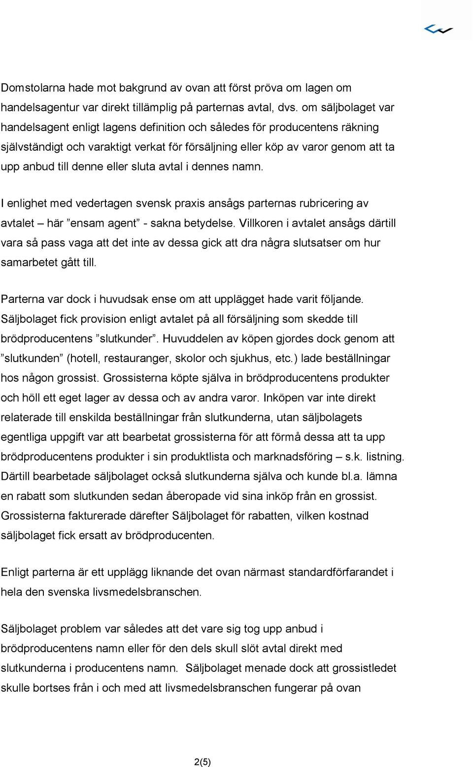 eller sluta avtal i dennes namn. I enlighet med vedertagen svensk praxis ansågs parternas rubricering av avtalet här ensam agent - sakna betydelse.