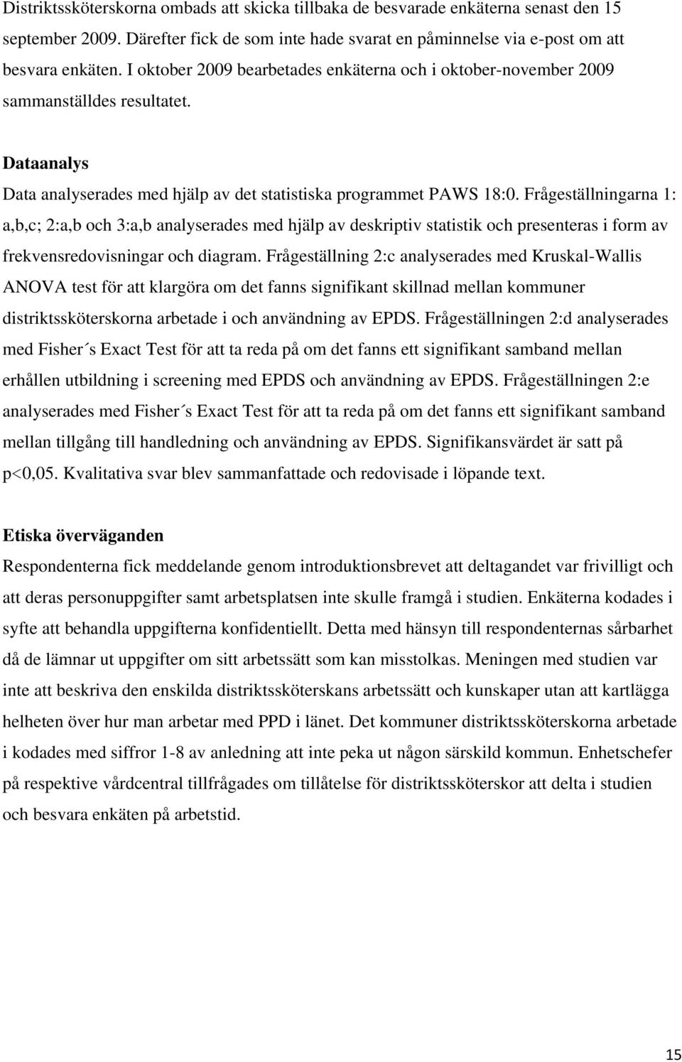 Frågeställningarna 1: a,b,c; 2:a,b och 3:a,b analyserades med hjälp av deskriptiv statistik och presenteras i form av frekvensredovisningar och diagram.