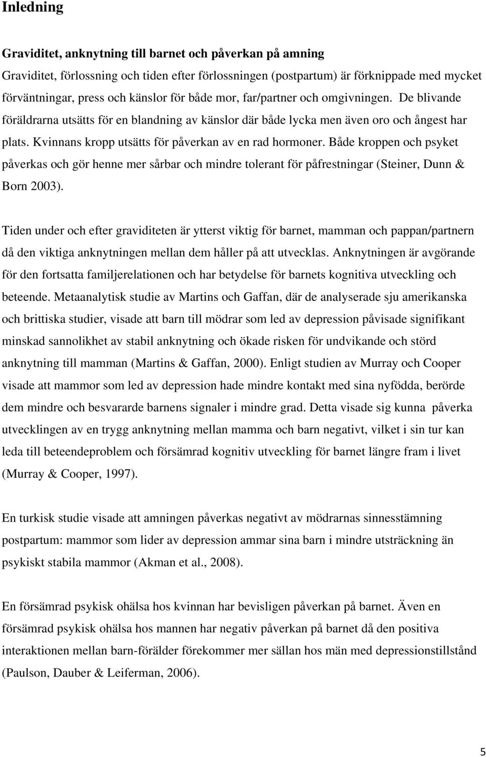 Kvinnans kropp utsätts för påverkan av en rad hormoner. Både kroppen och psyket påverkas och gör henne mer sårbar och mindre tolerant för påfrestningar (Steiner, Dunn & Born 2003).