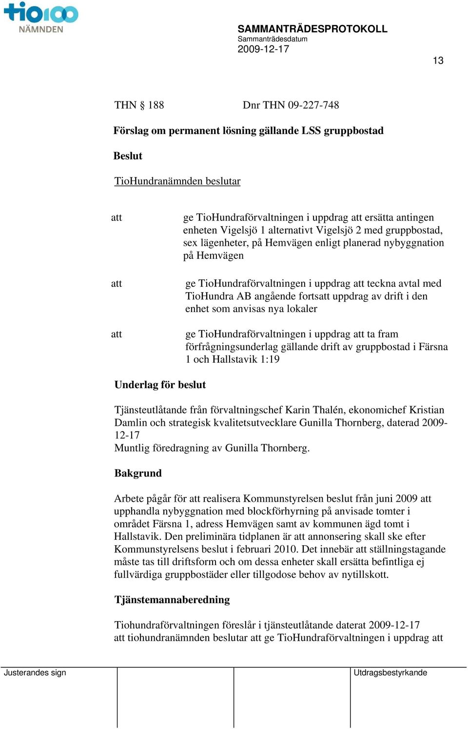 av drift i den enhet som anvisas nya lokaler ge TioHundraförvaltningen i uppdrag ta fram förfrågningsunderlag gällande drift av gruppbostad i Färsna 1 och Hallstavik 1:19 Underlag för beslut