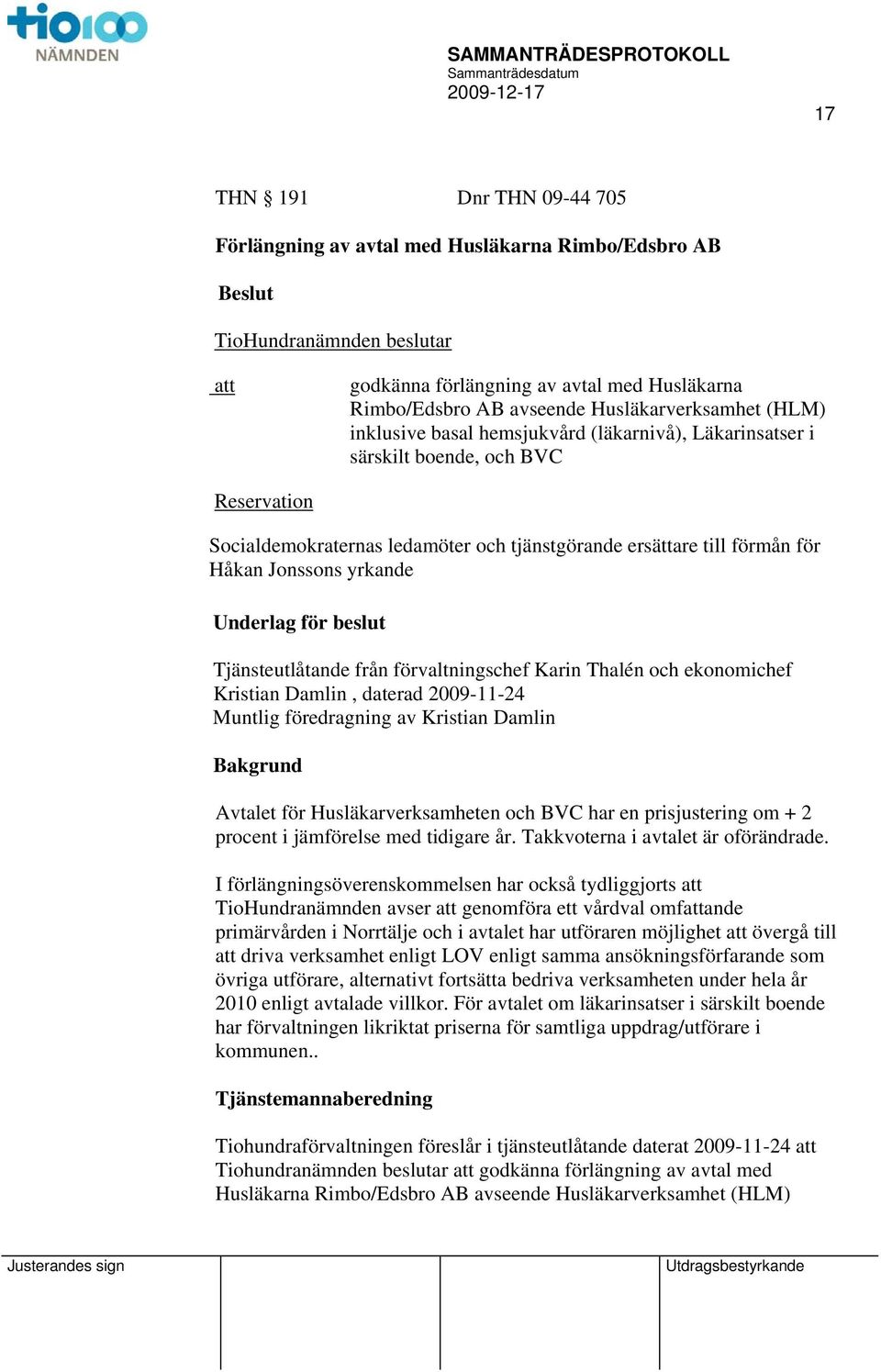 Jonssons yrkande Underlag för beslut Tjänsteutlåtande från förvaltningschef Karin Thalén och ekonomichef Kristian Damlin, daterad 2009-11-24 Muntlig föredragning av Kristian Damlin Bakgrund Avtalet