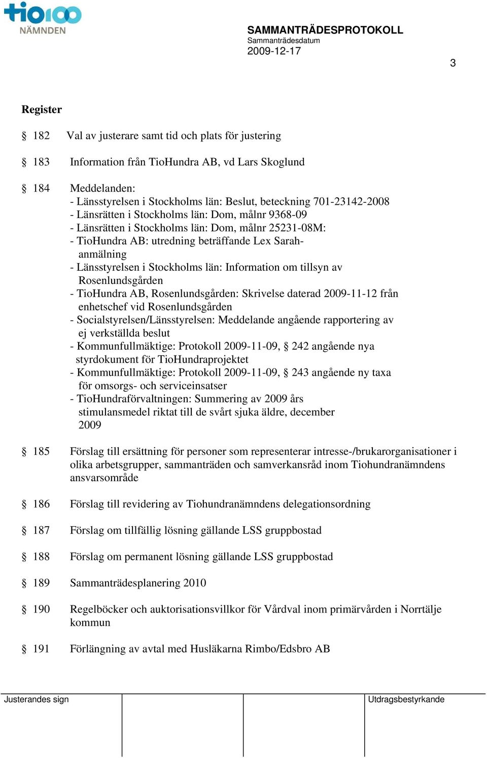 Stockholms län: Information om tillsyn av Rosenlundsgården - TioHundra AB, Rosenlundsgården: Skrivelse daterad 2009-11-12 från enhetschef vid Rosenlundsgården - Socialstyrelsen/Länsstyrelsen: