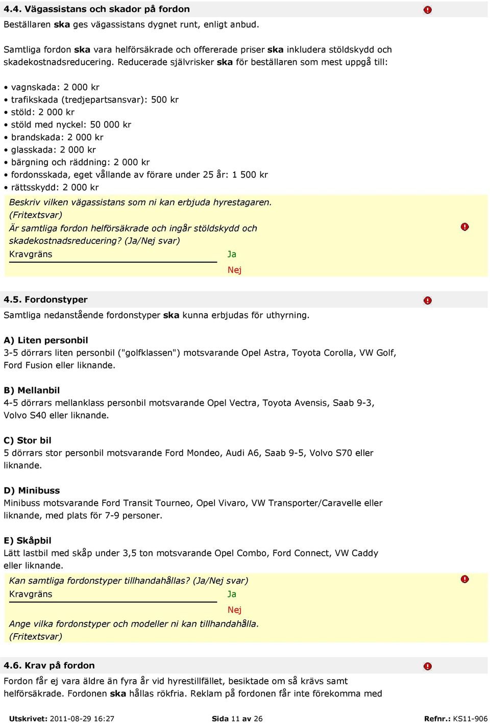 Reducerade självrisker ska för beställaren som mest uppgå till: vagnskada: 2 000 kr trafikskada (tredjepartsansvar): 500 kr stöld: 2 000 kr stöld med nyckel: 50 000 kr brandskada: 2 000 kr glasskada: