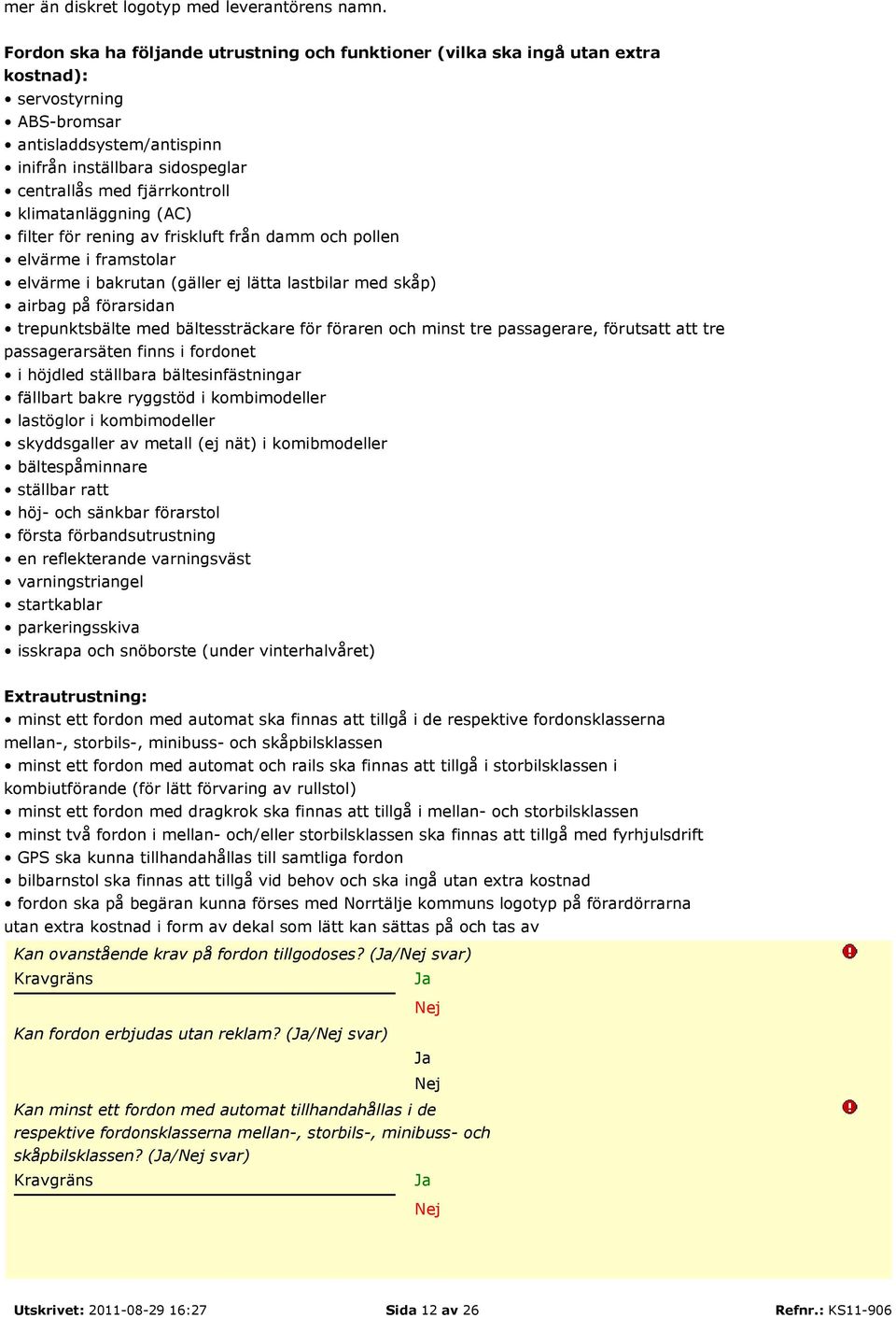 klimatanläggning (AC) filter för rening av friskluft från damm och pollen elvärme i framstolar elvärme i bakrutan (gäller ej lätta lastbilar med skåp) airbag på förarsidan trepunktsbälte med