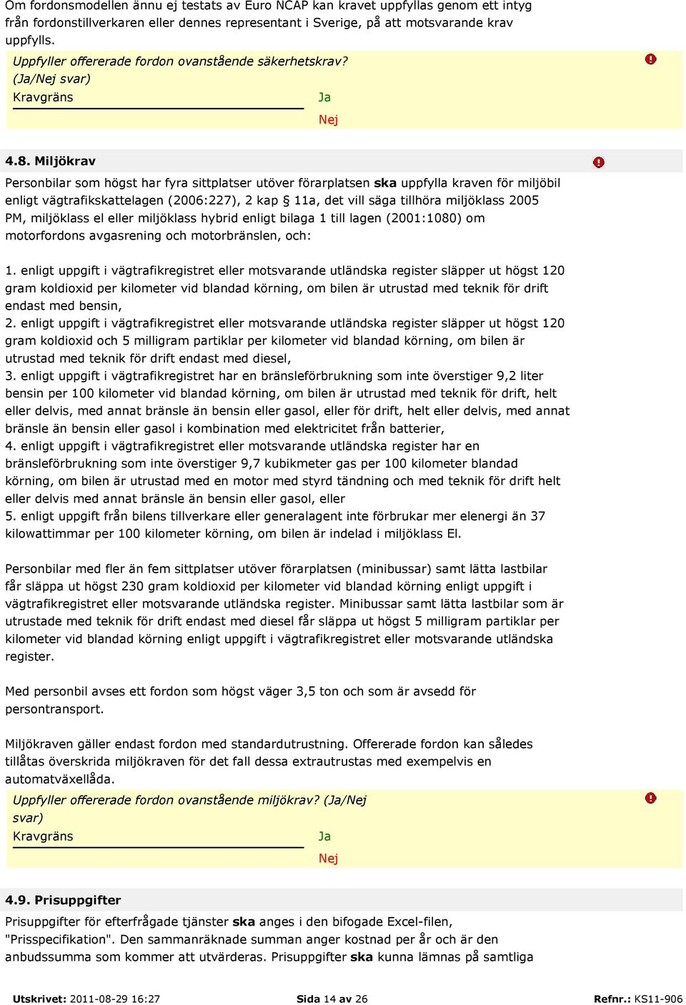 Miljökrav Personbilar som högst har fyra sittplatser utöver förarplatsen ska uppfylla kraven för miljöbil enligt vägtrafikskattelagen (2006:227), 2 kap 11a, det vill säga tillhöra miljöklass 2005 PM,