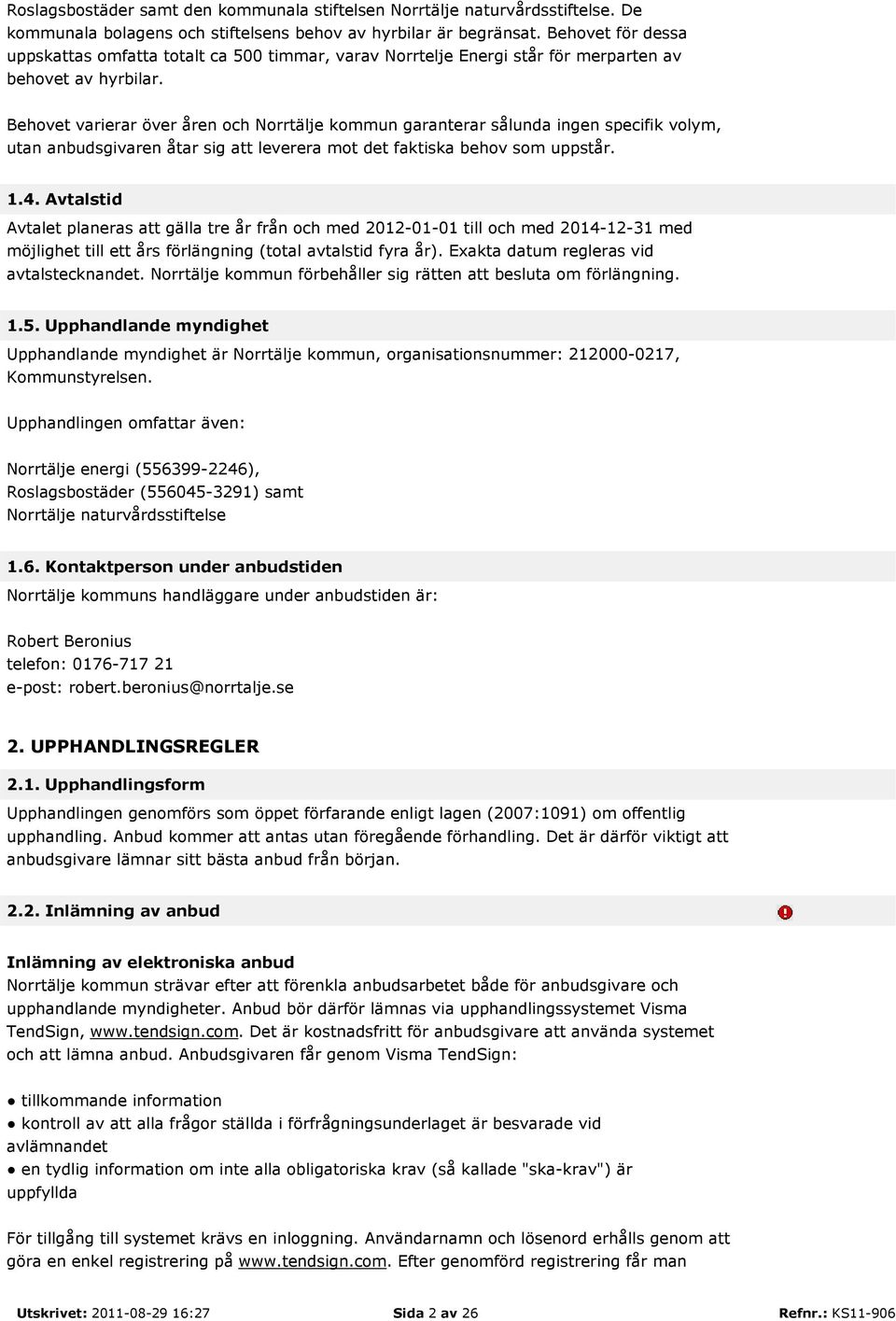 Behovet varierar över åren och Norrtälje kommun garanterar sålunda ingen specifik volym, utan anbudsgivaren åtar sig att leverera mot det faktiska behov som uppstår. 1.4.