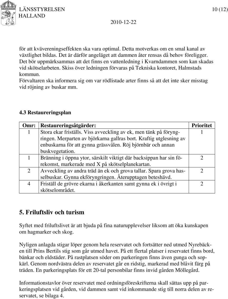 Förvaltaren ska informera sig om var rödlistade arter finns så att det inte sker misstag vid röjning av buskar mm. 4.3 Restaureringsplan Omr: Restaureringsåtgärder: 1 Stora ekar friställs.