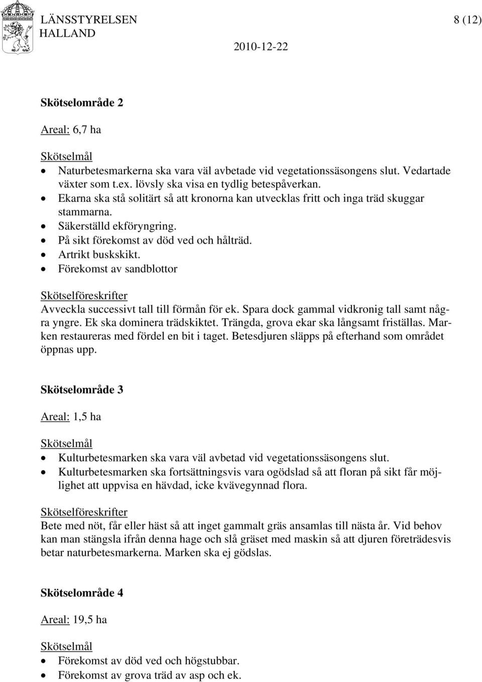 På sikt förekomst av död ved och hålträd. Artrikt buskskikt. Förekomst av sandblottor Skötselföreskrifter Avveckla successivt tall till förmån för ek.