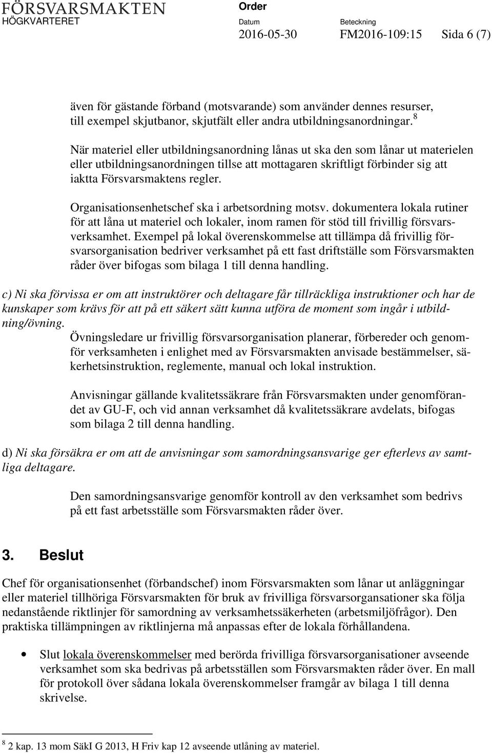 Organisationsenhetschef ska i arbetsordning motsv. dokumentera lokala rutiner för att låna ut materiel och lokaler, inom ramen för stöd till frivillig försvarsverksamhet.