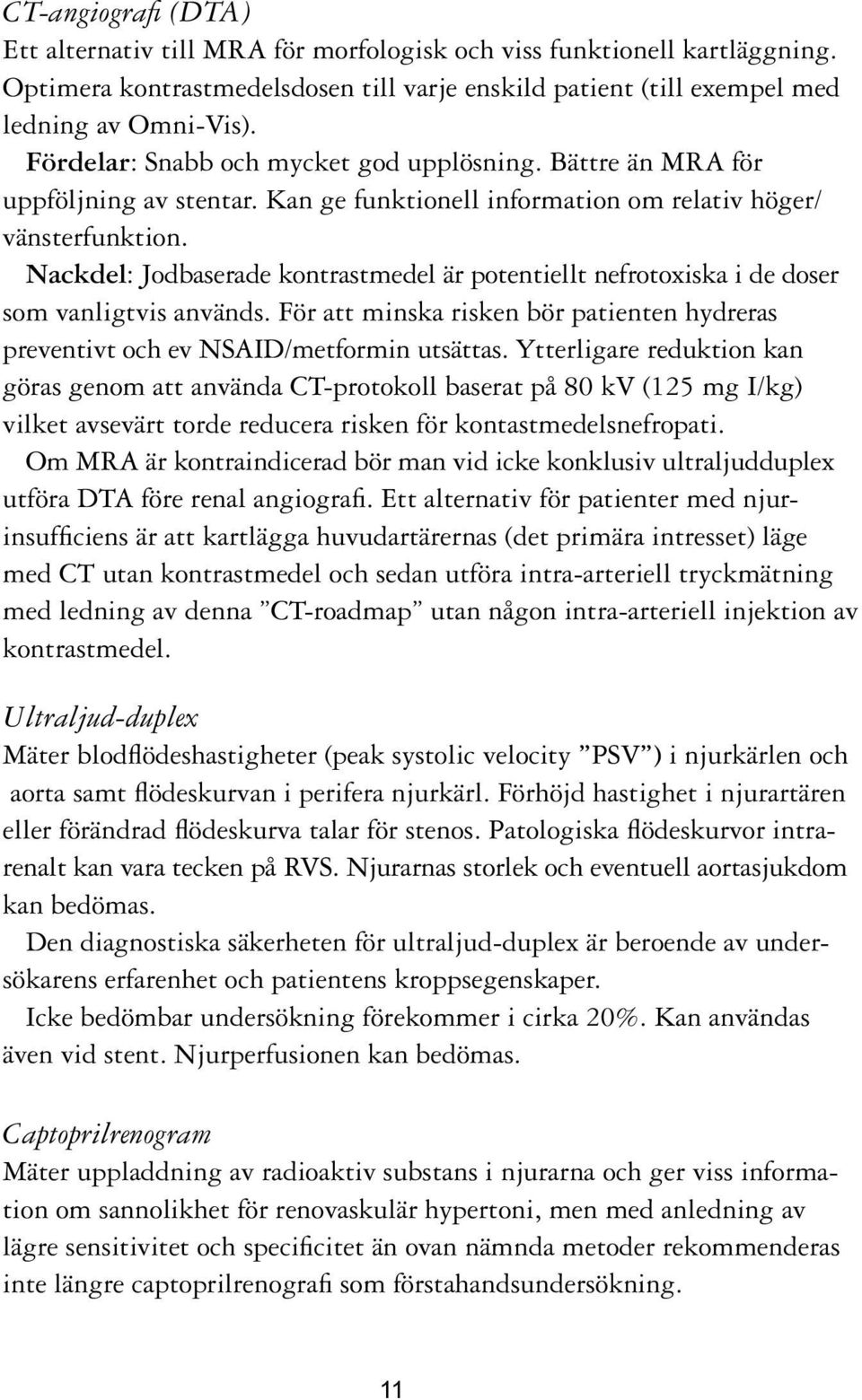 Nackdel: Jodbaserade kontrastmedel är potentiellt nefrotoxiska i de doser som vanligtvis används. För att minska risken bör patienten hydreras preventivt och ev NSAID/metformin utsättas.