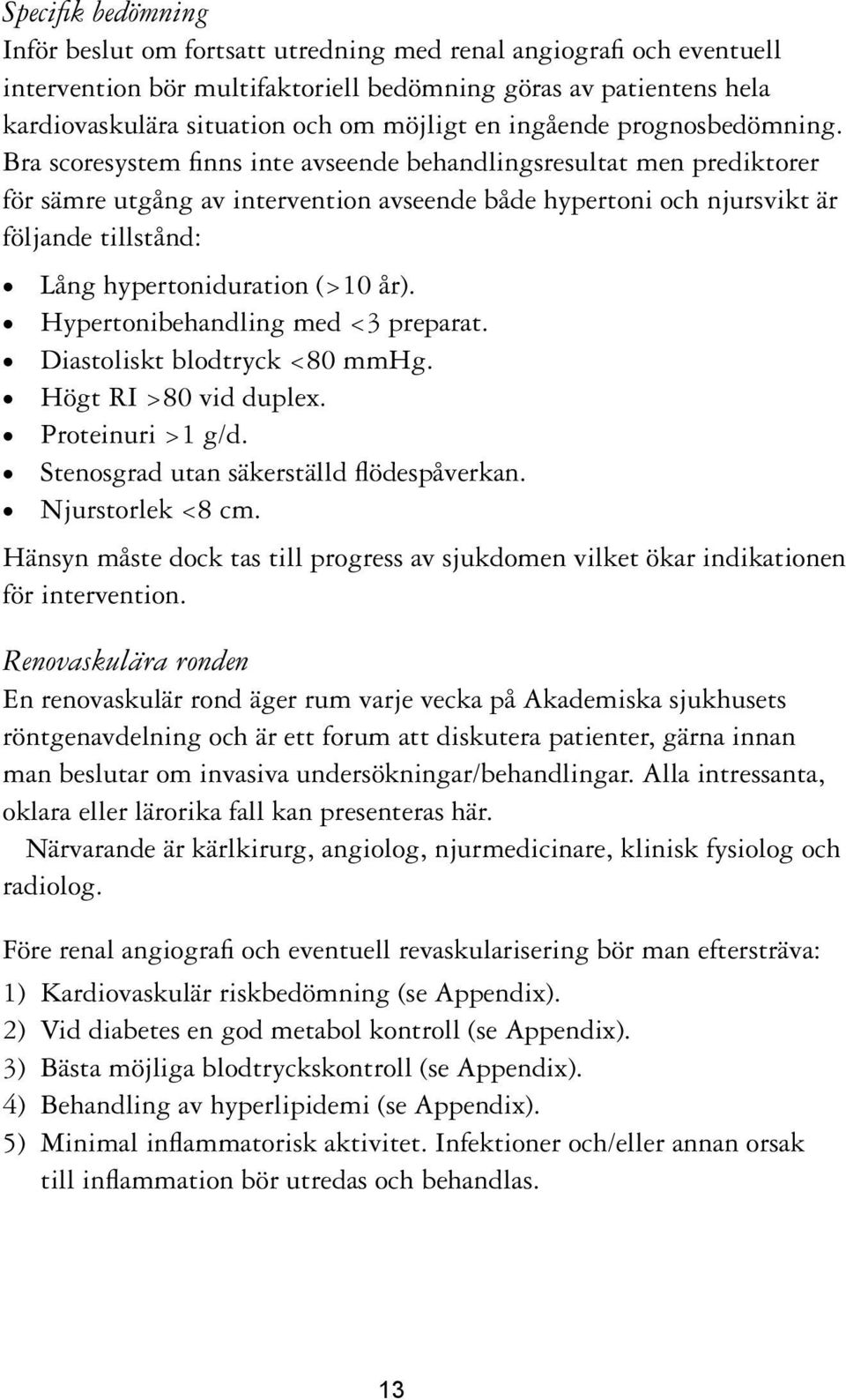 Bra scoresystem finns inte avseende behandlingsresultat men prediktorer för sämre utgång av intervention avseende både hypertoni och njursvikt är följande tillstånd: Lång hypertoniduration (>10 år).