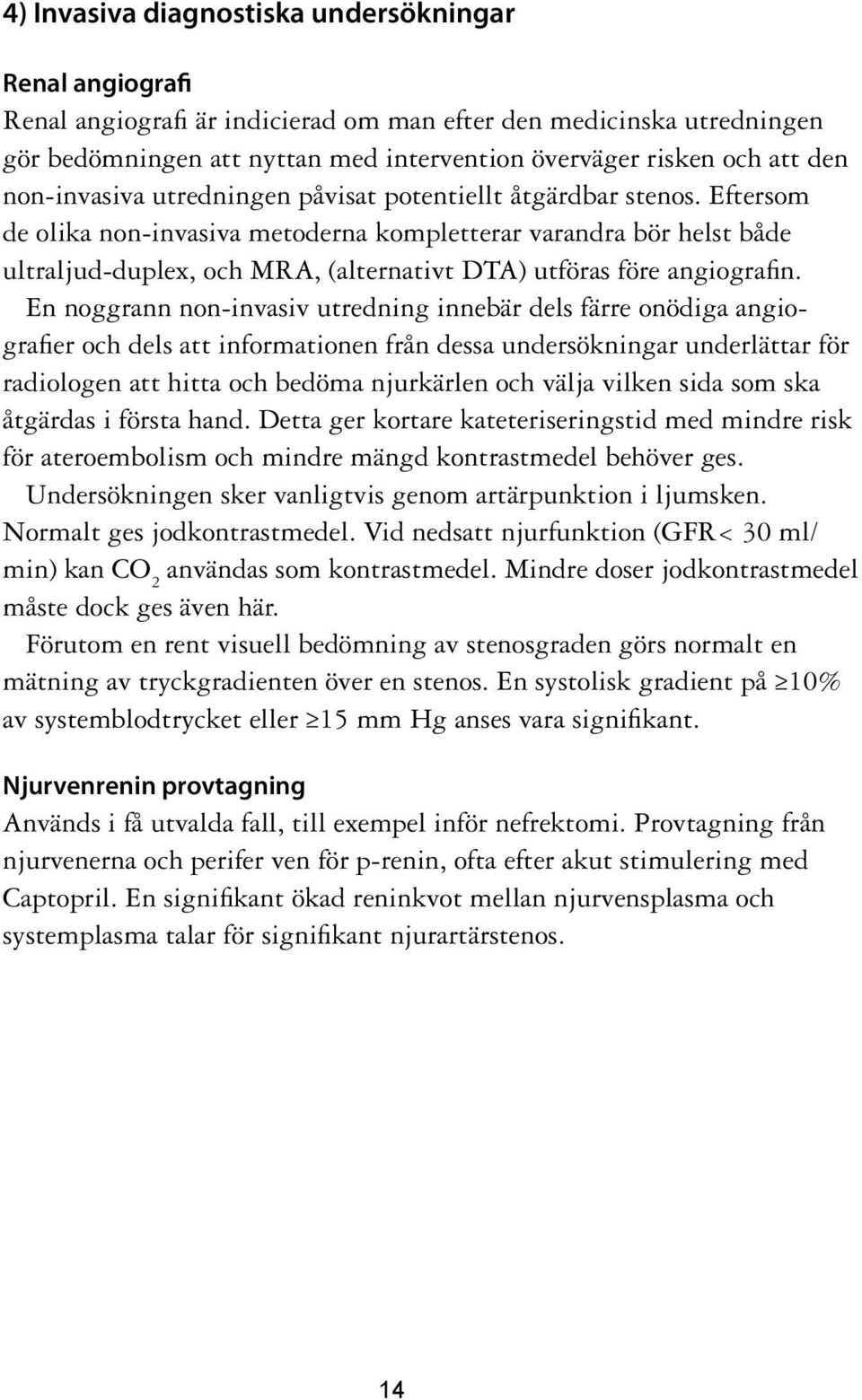 Eftersom de olika non-invasiva metoderna kompletterar varandra bör helst både ultraljud-duplex, och MRA, (alternativt DTA) utföras före angiografin.