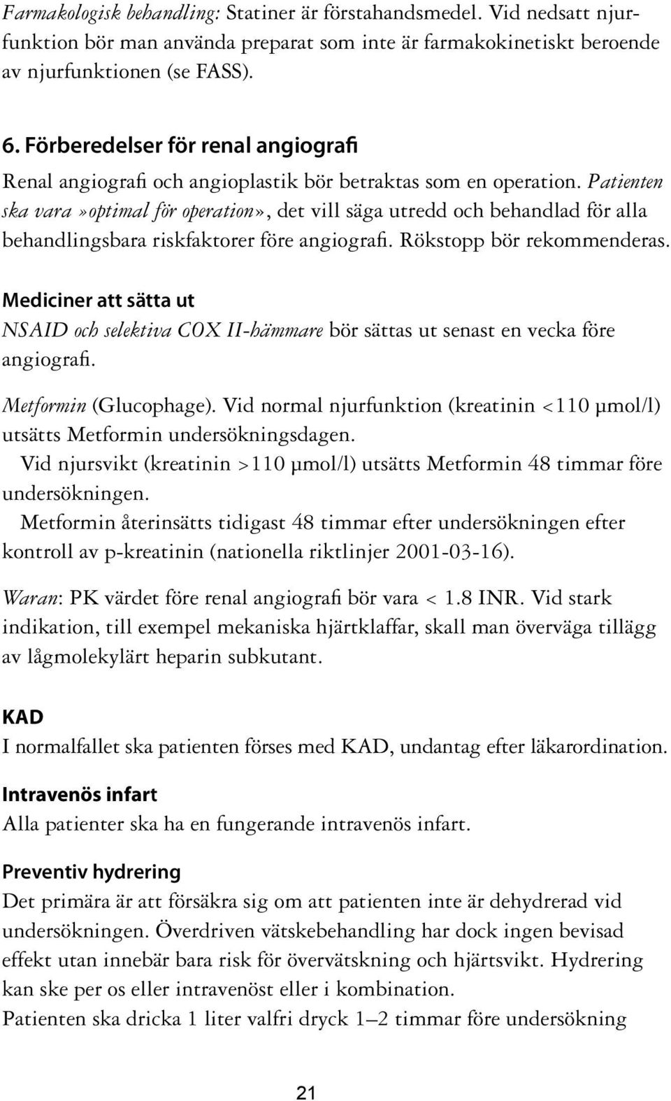 Patienten ska vara»optimal för operation», det vill säga utredd och behandlad för alla behandlingsbara riskfaktorer före angiografi. Rökstopp bör rekommenderas.