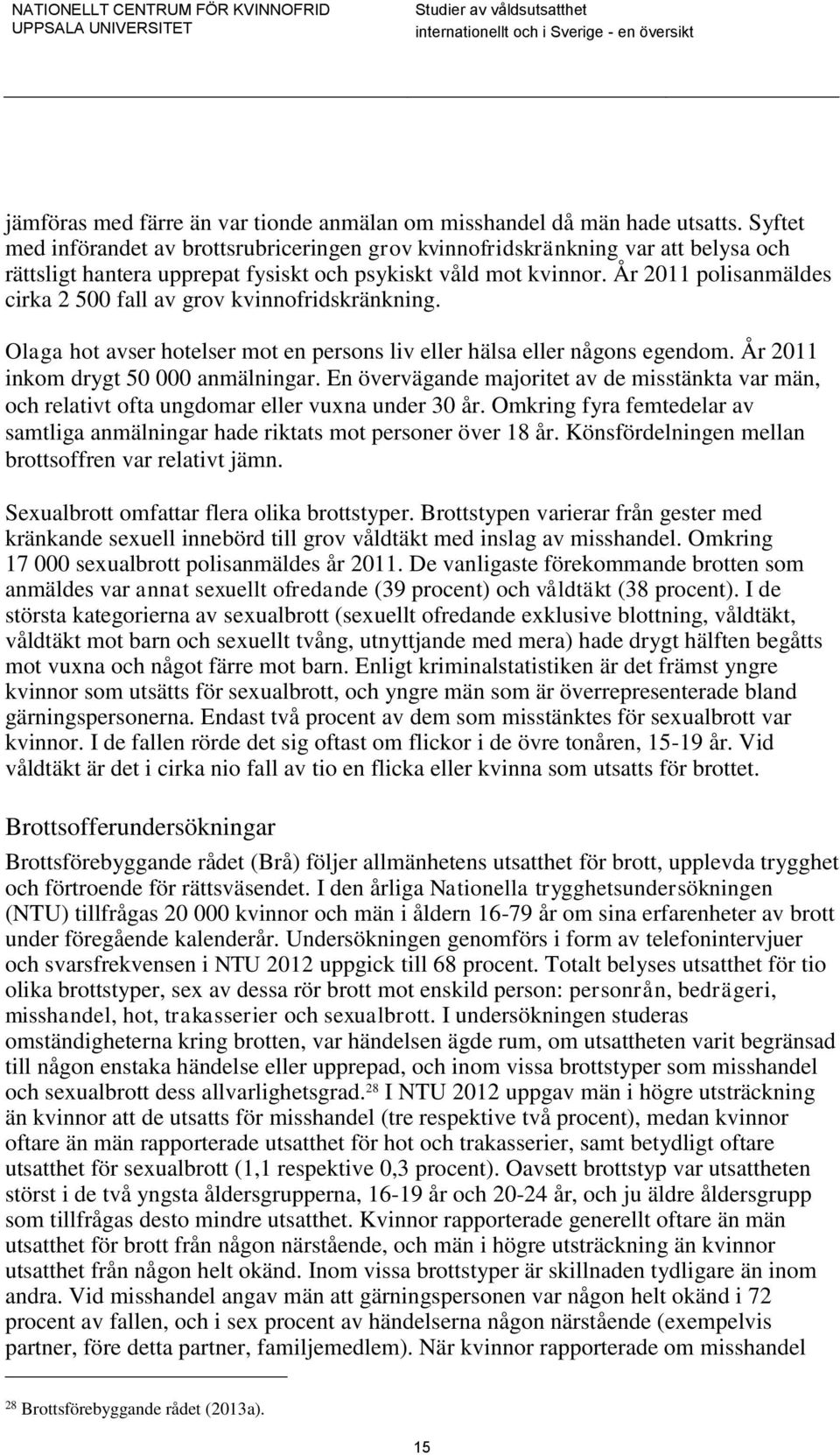 År 2011 polisanmäldes cirka 2 500 fall av grov kvinnofridskränkning. Olaga hot avser hotelser mot en persons liv eller hälsa eller någons egendom. År 2011 inkom drygt 50 000 anmälningar.