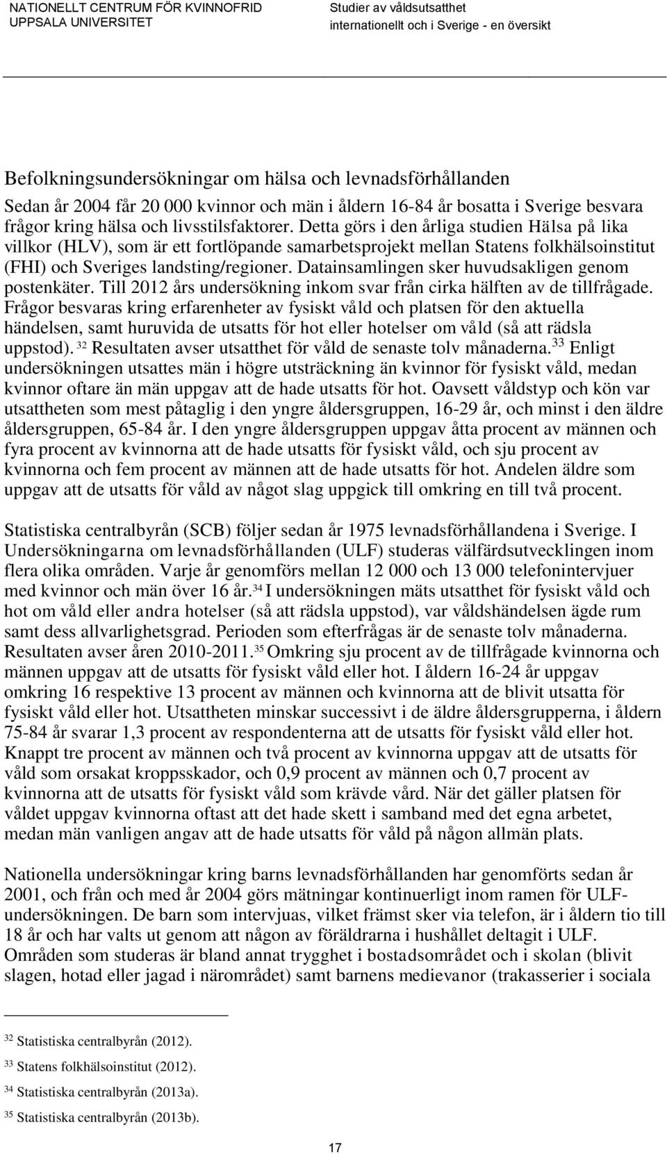 Datainsamlingen sker huvudsakligen genom postenkäter. Till 2012 års undersökning inkom svar från cirka hälften av de tillfrågade.