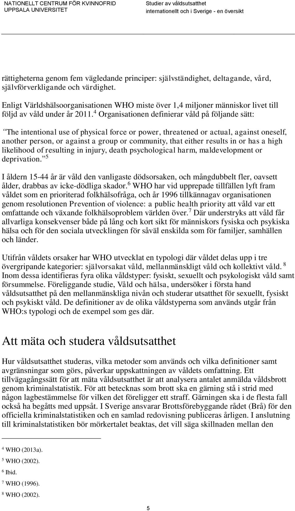 4 Organisationen definierar våld på följande sätt: The intentional use of physical force or power, threatened or actual, against oneself, another person, or against a group or community, that either