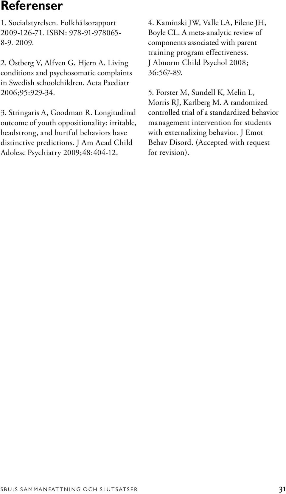 J Am Acad Child Adolesc Psychiatry 2009;48:404-12. 4. Kaminski JW, Valle LA, Filene JH, Boyle CL. A meta-analytic review of components associated with parent training program effectiveness.