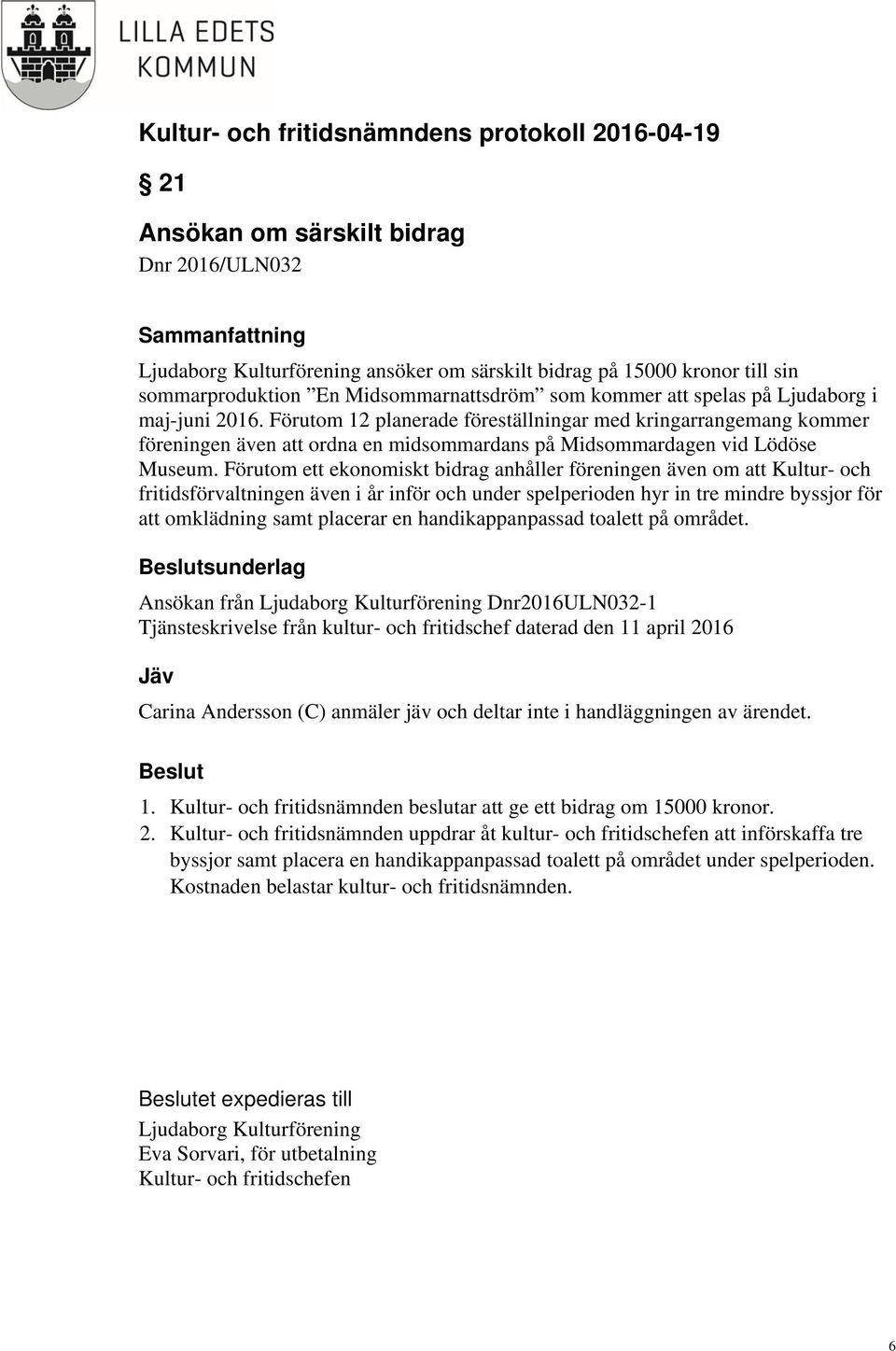 Förutom ett ekonomiskt bidrag anhåller föreningen även om att Kultur- och fritidsförvaltningen även i år inför och under spelperioden hyr in tre mindre byssjor för att omklädning samt placerar en