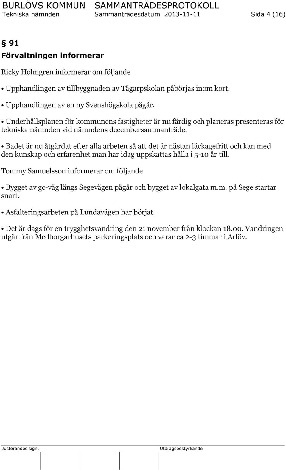 Badet är nu åtgärdat efter alla arbeten så det är nästan läckagefritt och kan med den kunskap och erfarenhet man har idag uppskas hålla i 5-10 år till.