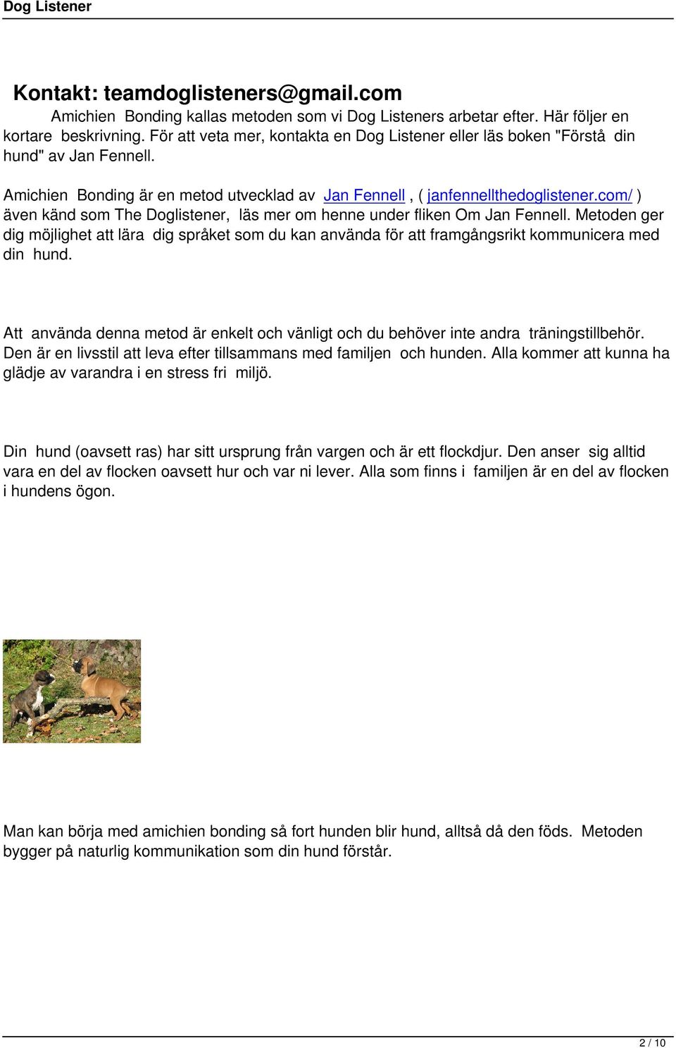 com/ ) även känd som The Doglistener, läs mer om henne under fliken Om Jan Fennell. Metoden ger dig möjlighet att lära dig språket som du kan använda för att framgångsrikt kommunicera med din hund.