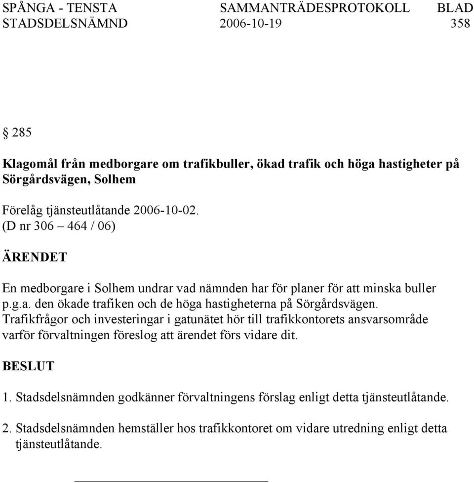 Trafikfrågor och investeringar i gatunätet hör till trafikkontorets ansvarsområde varför förvaltningen föreslog att ärendet förs vidare dit. 1.