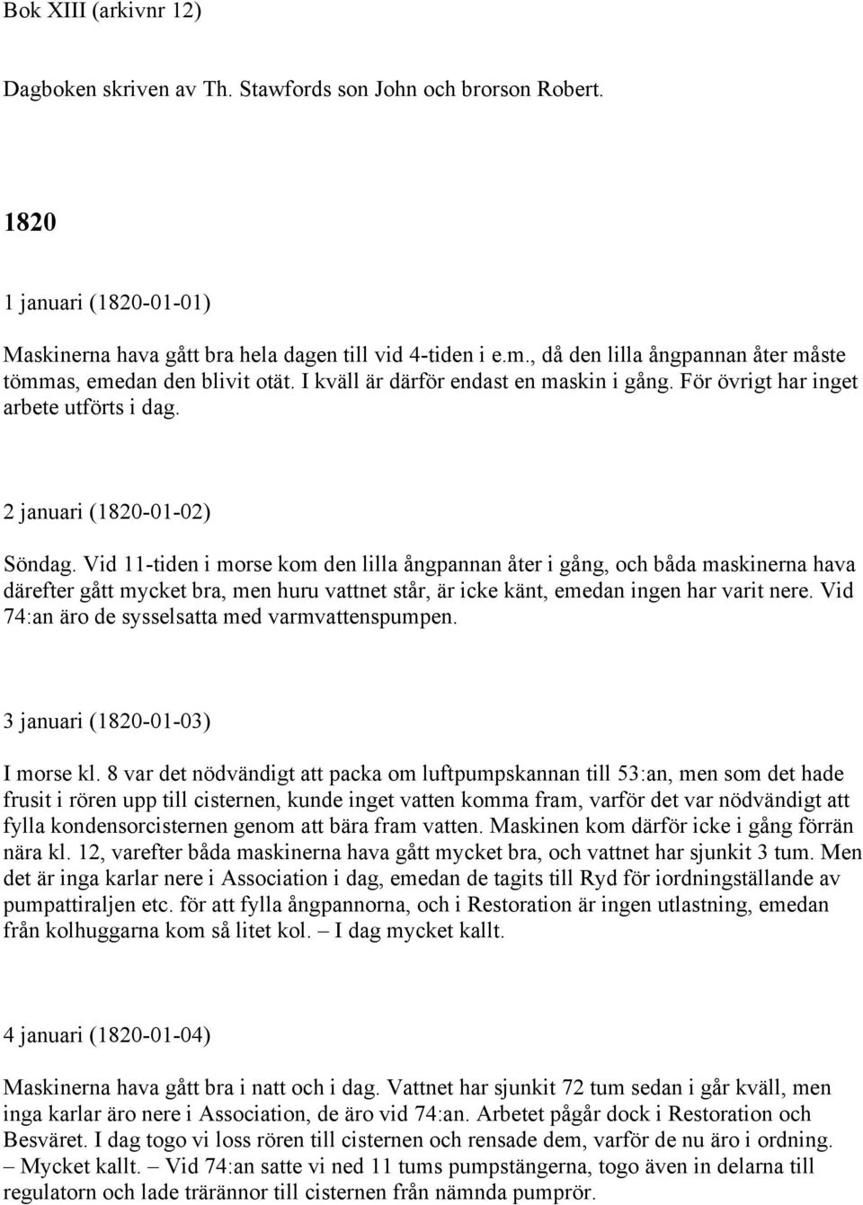 Vid 11-tiden i morse kom den lilla ångpannan åter i gång, och båda maskinerna hava därefter gått mycket bra, men huru vattnet står, är icke känt, emedan ingen har varit nere.