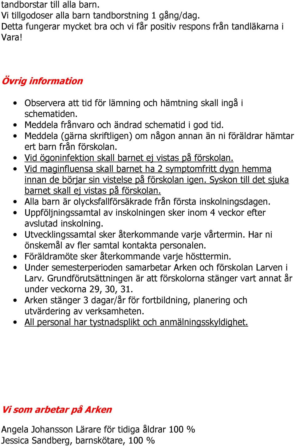 Meddela (gärna skriftligen) om någon annan än ni föräldrar hämtar ert barn från förskolan. Vid ögoninfektion skall barnet ej vistas på förskolan.