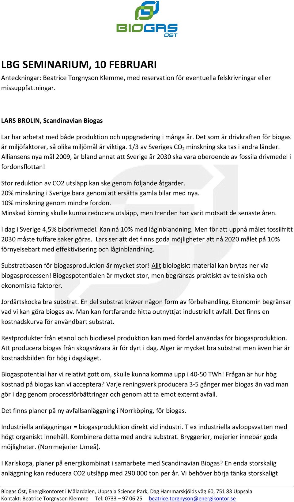 1/3 av Sveriges CO 2 minskning ska tas i andra länder. Alliansens nya mål 2009, är bland annat att Sverige år 2030 ska vara oberoende av fossila drivmedel i fordonsflottan!