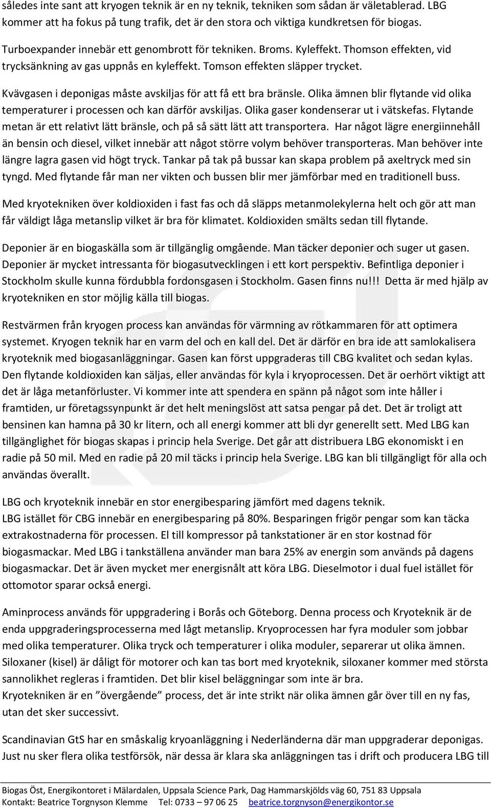 Kvävgasen i deponigas måste avskiljas för att få ett bra bränsle. Olika ämnen blir flytande vid olika temperaturer i processen och kan därför avskiljas. Olika gaser kondenserar ut i vätskefas.