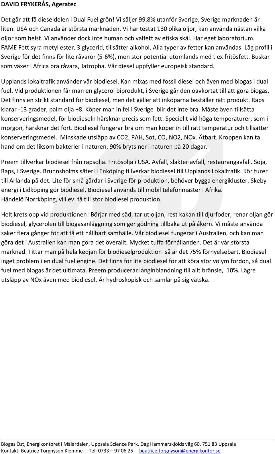 3 glycerid, tillsätter alkohol. Alla typer av fetter kan användas. Låg profil i Sverige för det finns för lite råvaror (5-6%), men stor potential utomlands med t ex fritösfett.