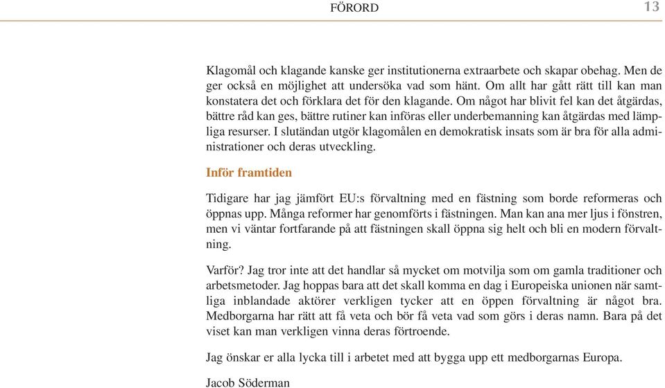 Om något har blivit fel kan det åtgärdas, bättre råd kan ges, bättre rutiner kan införas eller underbemanning kan åtgärdas med lämpliga resurser.