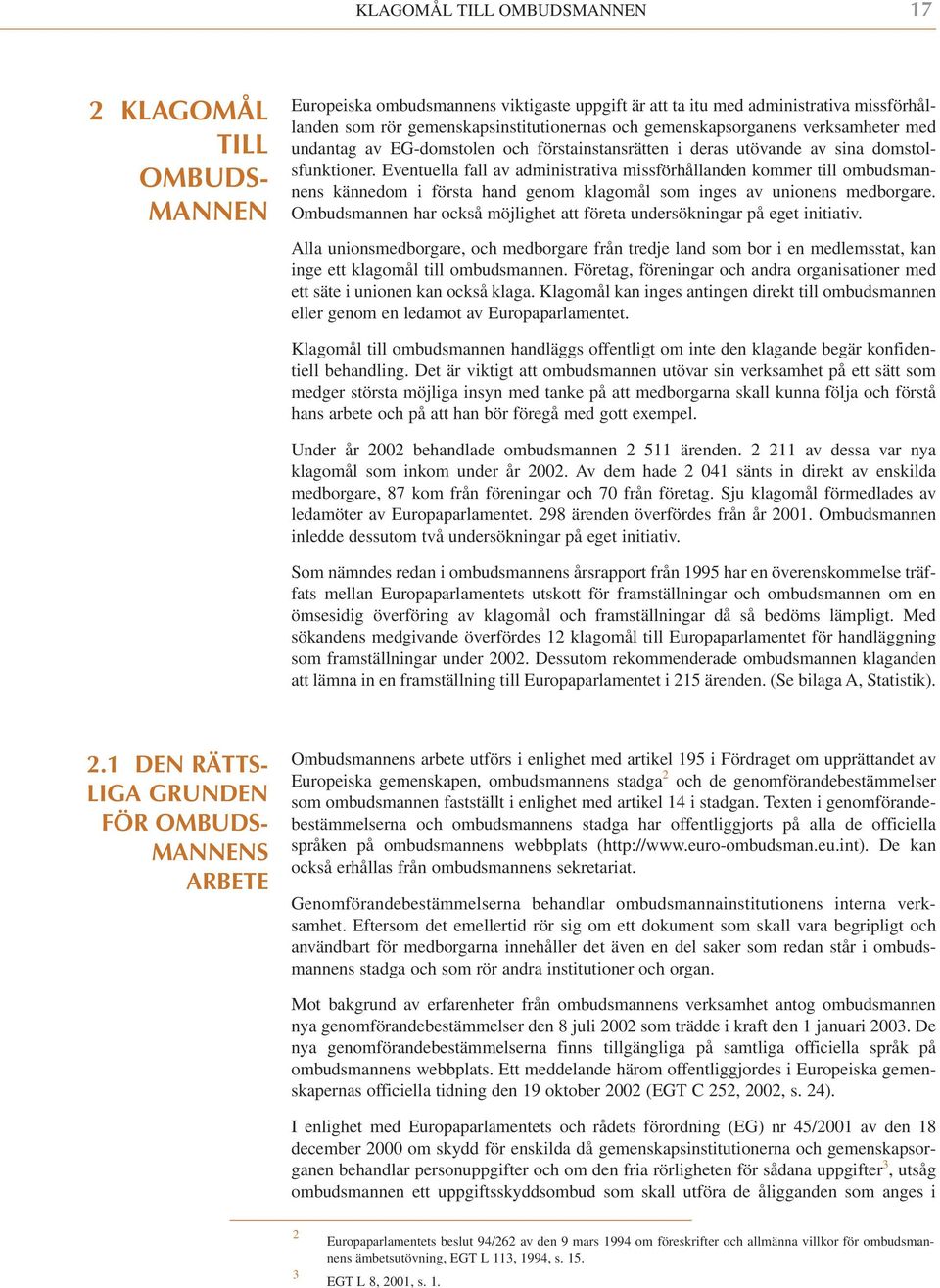 Eventuella fall av administrativa missförhållanden kommer till ombudsmannens kännedom i första hand genom klagomål som inges av unionens medborgare.
