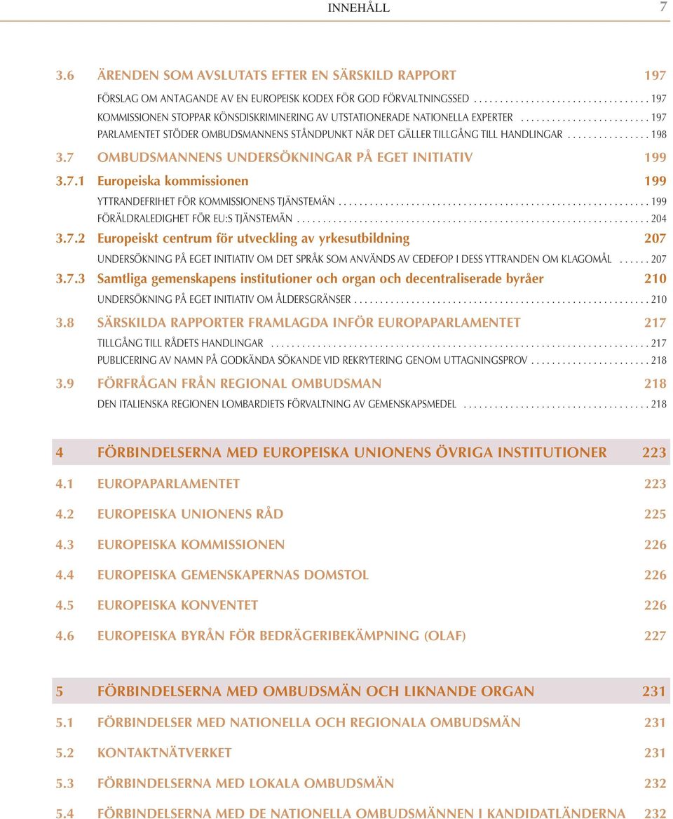 ........................ 197 PARLAMENTET STÖDER OMBUDSMANNENS STÅNDPUNKT NÄR DET GÄLLER TILLGÅNG TILL HANDLINGAR................ 198 3.7 OMBUDSMANNENS UNDERSÖKNINGAR PÅ EGET INITIATIV 199 3.7.1 Europeiska kommissionen 199 YTTRANDEFRIHET FÖR KOMMISSIONENS TJÄNSTEMÄN.