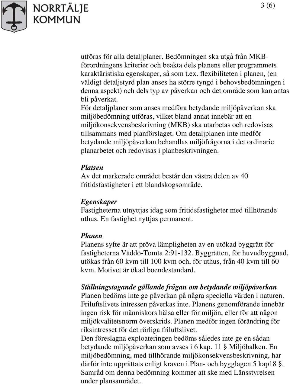 För detaljplaner som anses medföra betydande miljöpåverkan ska miljöbedömning utföras, vilket bland annat innebär att en miljökonsekvensbeskrivning (MKB) ska utarbetas och redovisas tillsammans med