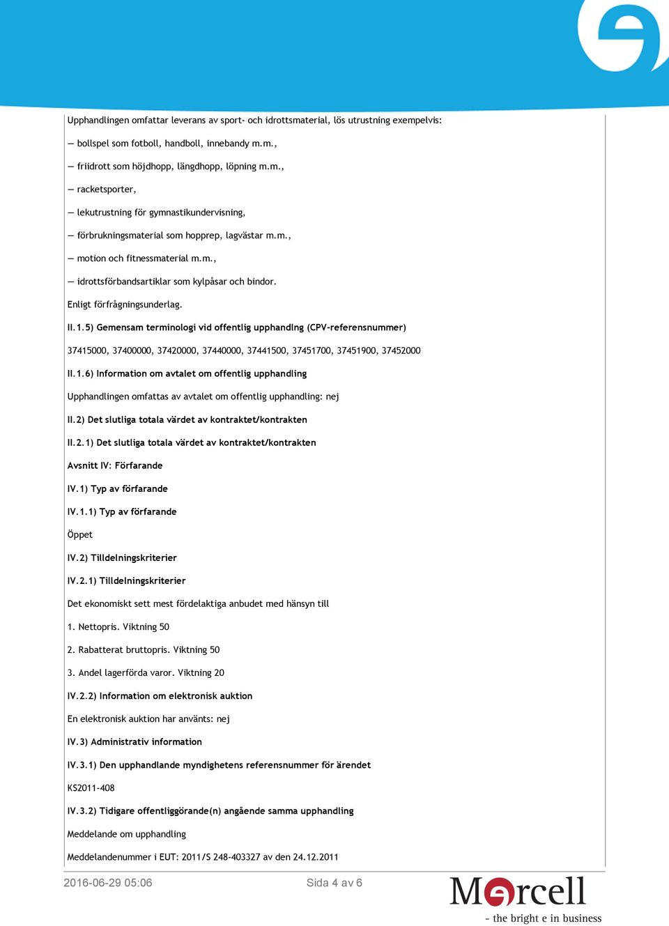 5) Gemensam terminologi vid offentlig upphandlng (CPV-referensnummer) 37415000, 37400000, 37420000, 37440000, 37441500, 37451700, 37451900, 37452000 II.1.6) Information om avtalet om offentlig upphandling Upphandlingen omfattas av avtalet om offentlig upphandling: nej II.